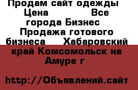 Продам сайт одежды › Цена ­ 30 000 - Все города Бизнес » Продажа готового бизнеса   . Хабаровский край,Комсомольск-на-Амуре г.